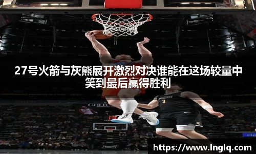 27号火箭与灰熊展开激烈对决谁能在这场较量中笑到最后赢得胜利