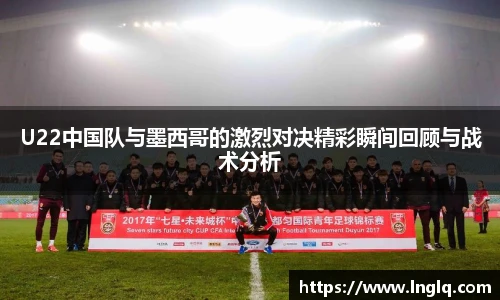 v66U22中国队与墨西哥的激烈对决精彩瞬间回顾与战术分析